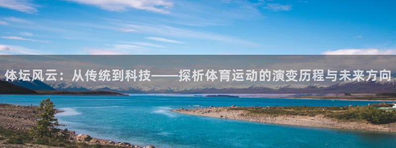 MK体育官方正版app官方:体坛风云:从传统到科技——探析体