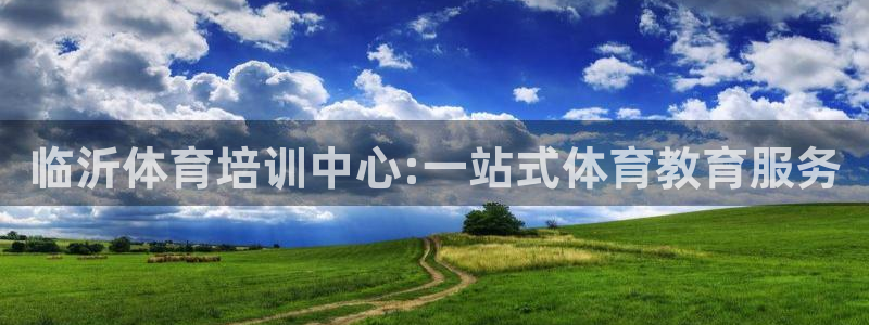 MK体育官网下载招商:临沂体育培训中心:一站式体育教育服务